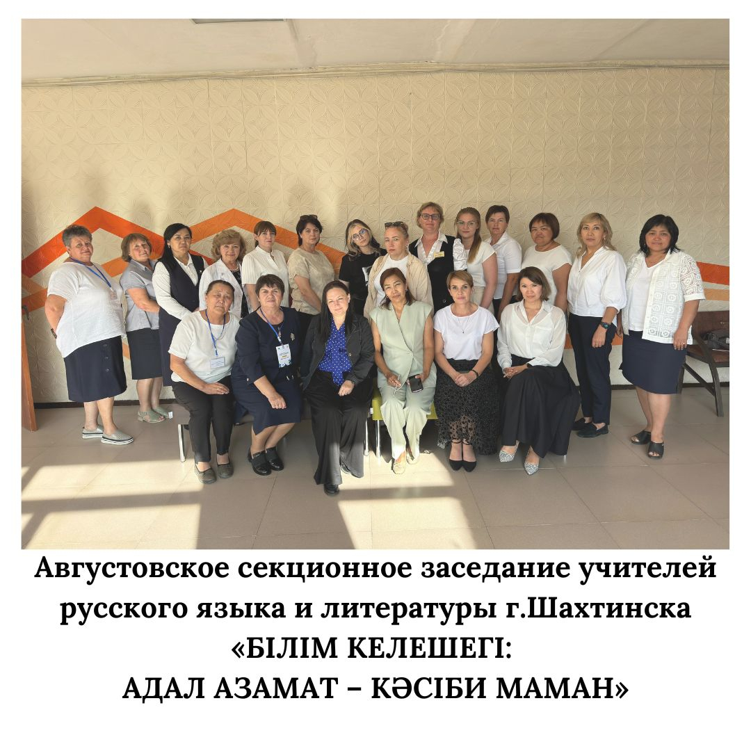 Августовское секционное заседание учителей русского языка и литературы Шетского района, г.Шахтинска «Білім келешегі: адал азамат кәсіби маман»